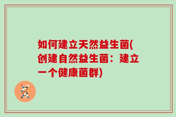 如何建立天然益生菌(创建自然益生菌：建立一个健康菌群)
