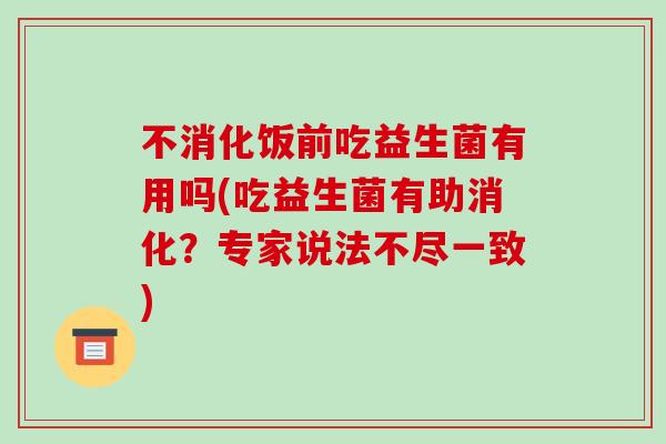 不消化饭前吃益生菌有用吗(吃益生菌有助消化？专家说法不尽一致)