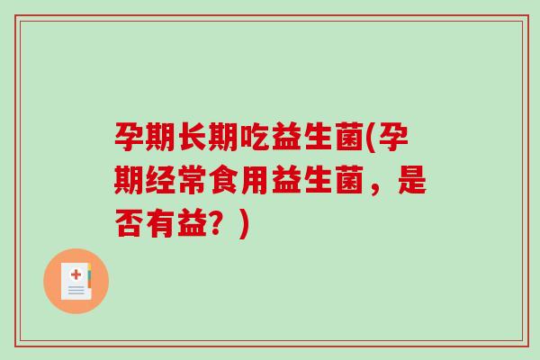孕期长期吃益生菌(孕期经常食用益生菌，是否有益？)