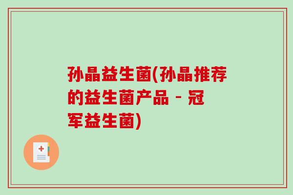 孙晶益生菌(孙晶推荐的益生菌产品 - 冠军益生菌)
