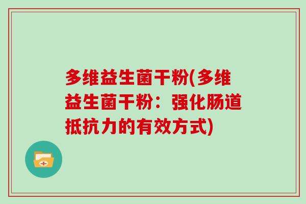多维益生菌干粉(多维益生菌干粉：强化肠道抵抗力的有效方式)