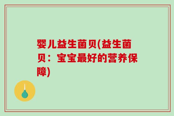 婴儿益生菌贝(益生菌贝：宝宝最好的营养保障)