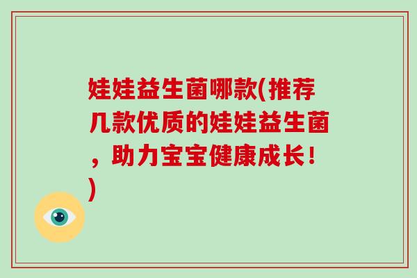 娃娃益生菌哪款(推荐几款优质的娃娃益生菌，助力宝宝健康成长！)