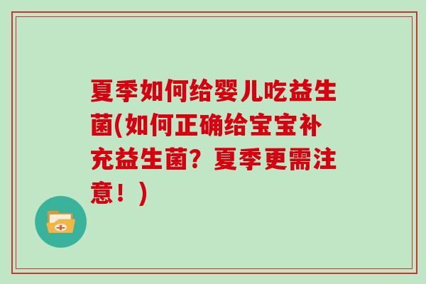 夏季如何给婴儿吃益生菌(如何正确给宝宝补充益生菌？夏季更需注意！)