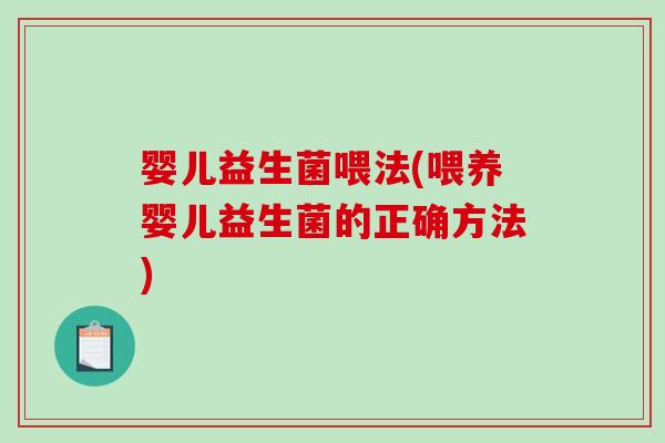 婴儿益生菌喂法(喂养婴儿益生菌的正确方法)