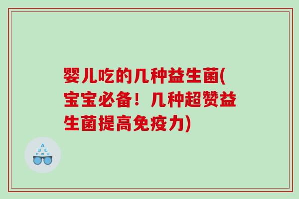 婴儿吃的几种益生菌(宝宝必备！几种超赞益生菌提高免疫力)