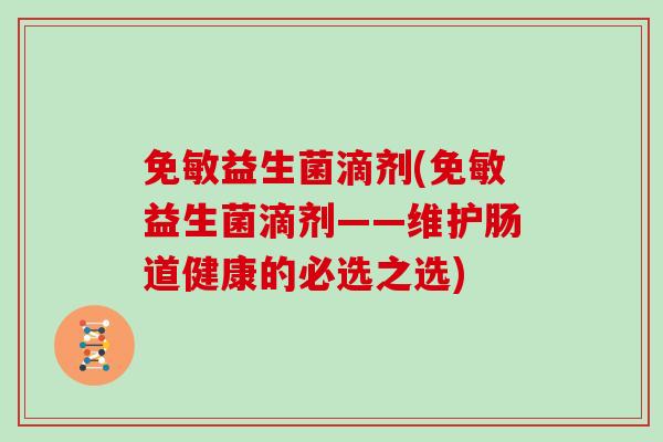 免敏益生菌滴剂(免敏益生菌滴剂——维护肠道健康的必选之选)