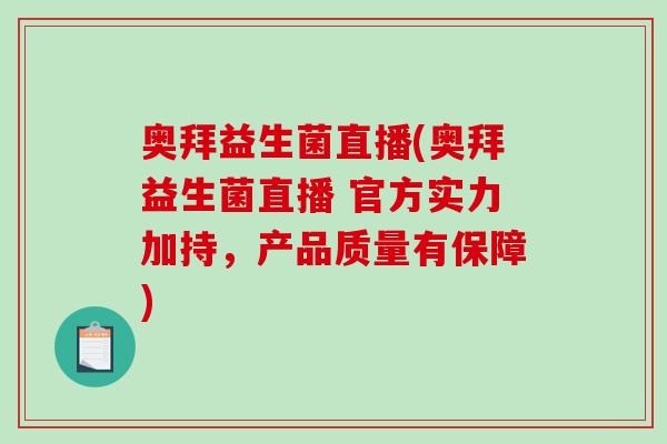奥拜益生菌直播(奥拜益生菌直播 官方实力加持,产品质量有保障) 奥拜益生菌直播(奥拜益生菌直播 官方实力加持,产品质量有保障)