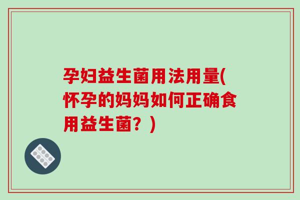 孕妇益生菌用法用量(怀孕的妈妈如何正确食用益生菌？)