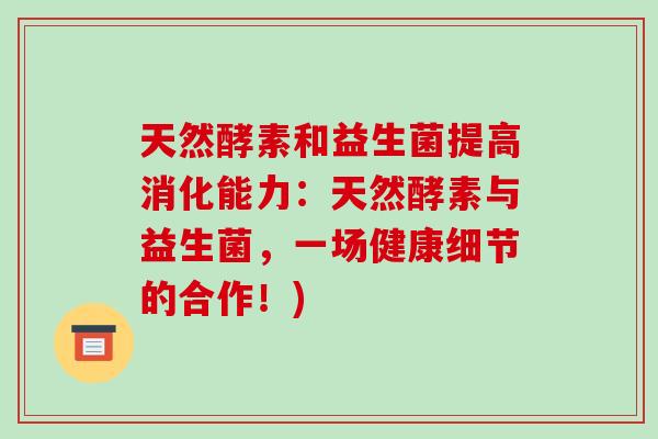 天然酵素和益生菌提高消化能力：天然酵素与益生菌，一场健康细节的合作！)