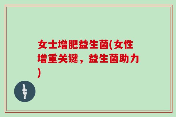 女士增肥益生菌(女性增重关键，益生菌助力)