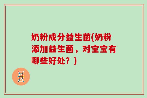 奶粉成分益生菌(奶粉添加益生菌，对宝宝有哪些好处？)
