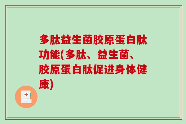 多肽益生菌胶原蛋白肽功能(多肽、益生菌、胶原蛋白肽促进身体健康)