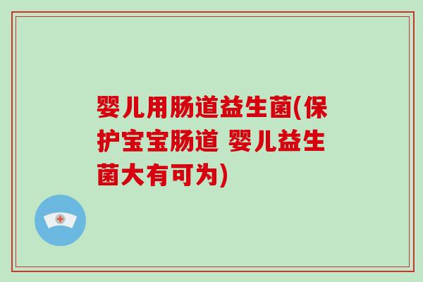 婴儿用肠道益生菌(保护宝宝肠道 婴儿益生菌大有可为)
