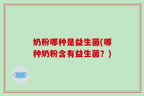 奶粉哪种是益生菌(哪种奶粉含有益生菌？)