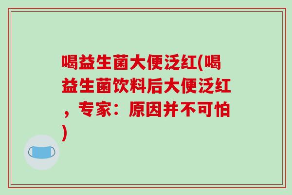 喝益生菌大便泛红(喝益生菌饮料后大便泛红，专家：原因并不可怕)