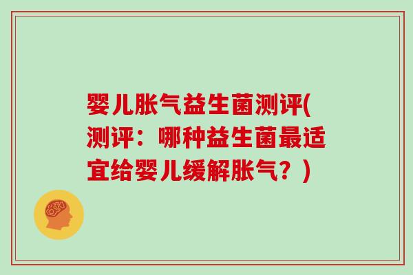 婴儿胀气益生菌测评(测评：哪种益生菌最适宜给婴儿缓解胀气？)