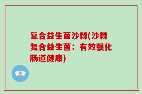 复合益生菌沙棘(沙棘复合益生菌：有效强化肠道健康)