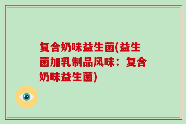 复合奶味益生菌(益生菌加乳制品风味：复合奶味益生菌)