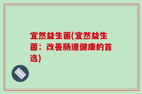 宜然益生菌(宜然益生菌:改善肠道健康的首选) 宜然益生菌(宜然益生菌:改善肠道健康的首选)
