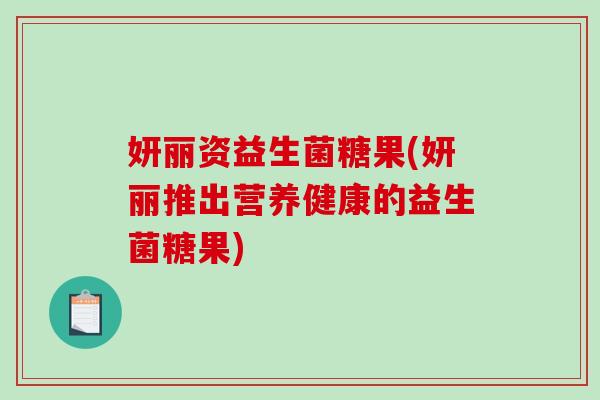 妍丽资益生菌糖果(妍丽推出营养健康的益生菌糖果) 妍丽资益生菌糖果(妍丽推出营养健康的益生菌糖果)