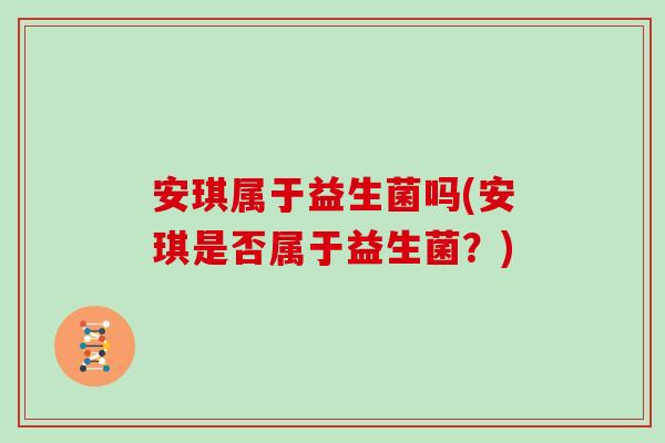 安琪属于益生菌吗(安琪是否属于益生菌？)