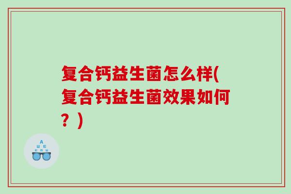 复合钙益生菌怎么样(复合钙益生菌效果如何？)