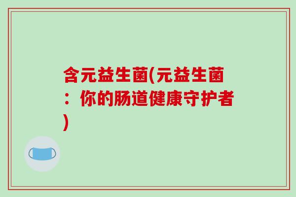 含元益生菌(元益生菌：你的肠道健康守护者)