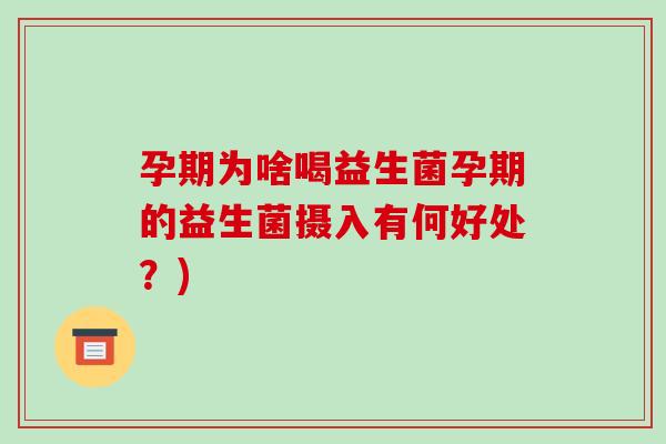 孕期为啥喝益生菌孕期的益生菌摄入有何好处?) 孕期为啥喝益生菌孕期的益生菌摄入有何好处?)