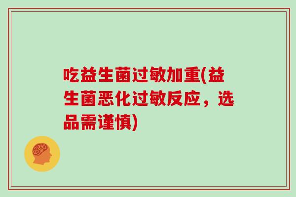 吃益生菌加重(益生菌恶化反应，选品需谨慎)