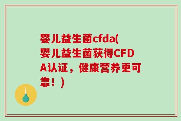 婴儿益生菌cfda(婴儿益生菌获得CFDA认证,健康营养更可靠!) 婴儿益生菌cfda(婴儿益生菌获得CFDA认证,健康营养更可靠!)