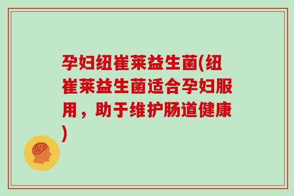 孕妇纽崔莱益生菌(纽崔莱益生菌适合孕妇服用，助于维护肠道健康)