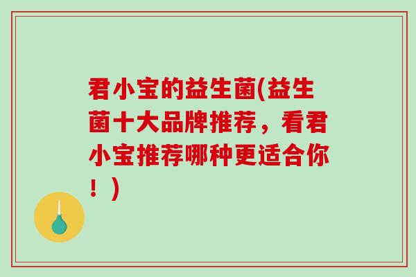 君小宝的益生菌(益生菌十大品牌推荐，看君小宝推荐哪种更适合你！)