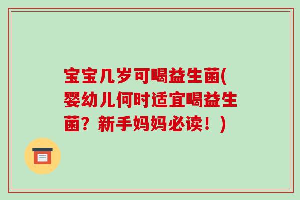 宝宝几岁可喝益生菌(婴幼儿何时适宜喝益生菌？新手妈妈必读！)