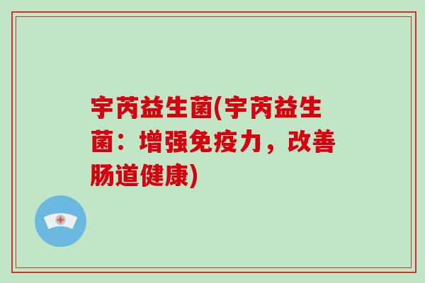 宇芮益生菌(宇芮益生菌：增强免疫力，改善肠道健康)