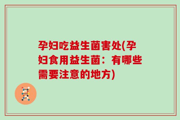 孕妇吃益生菌害处(孕妇食用益生菌：有哪些需要注意的地方)
