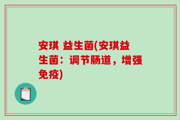 安琪 益生菌(安琪益生菌：调节肠道，增强免疫)