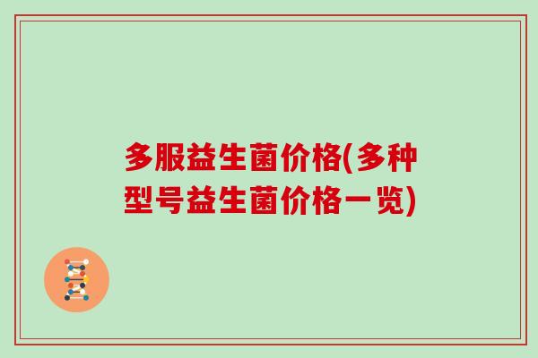 多服益生菌价格(多种型号益生菌价格一览)