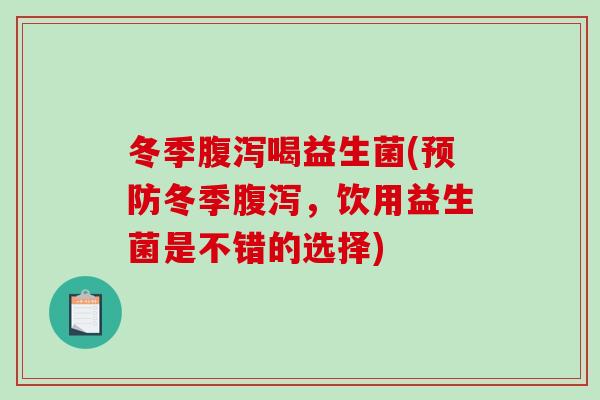 冬季喝益生菌(冬季,饮用益生菌是不错的选择) 冬季喝益生菌(冬季,饮用益生菌是不错的选择)