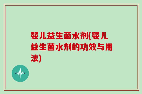 婴儿益生菌水剂(婴儿益生菌水剂的功效与用法)