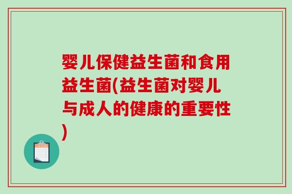 婴儿保健益生菌和食用益生菌(益生菌对婴儿与成人的健康的重要性) 婴儿保健益生菌和食用益生菌(益生菌对婴儿与成人的健康的重要性)