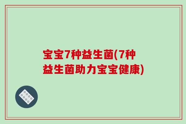 宝宝7种益生菌(7种益生菌助力宝宝健康)