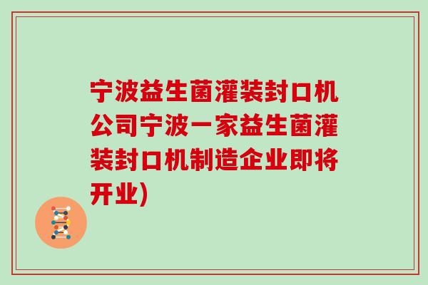 宁波益生菌灌装封口机公司宁波一家益生菌灌装封口机制造企业即将开业)