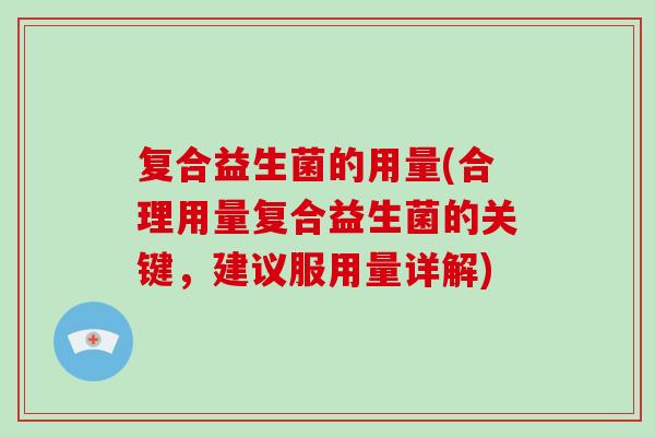 复合益生菌的用量(合理用量复合益生菌的关键，建议服用量详解)