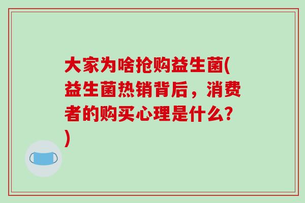 大家为啥抢购益生菌(益生菌热销背后，消费者的购买心理是什么？)