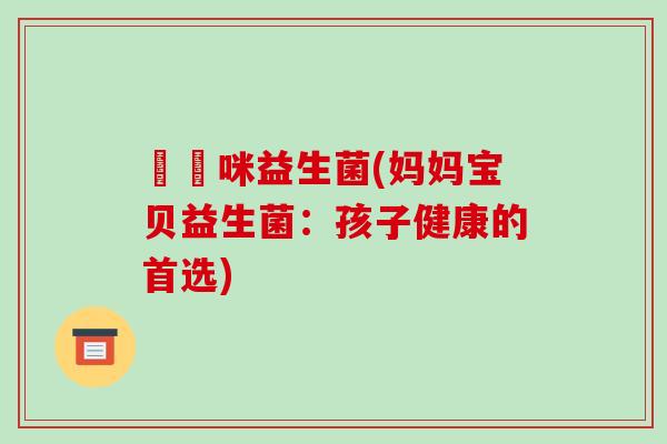 媽媽咪益生菌(妈妈宝贝益生菌：孩子健康的首选)