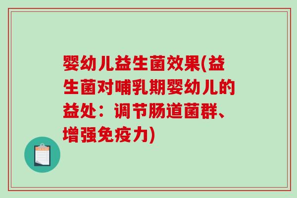 婴幼儿益生菌效果(益生菌对哺乳期婴幼儿的益处：调节肠道菌群、增强免疫力)