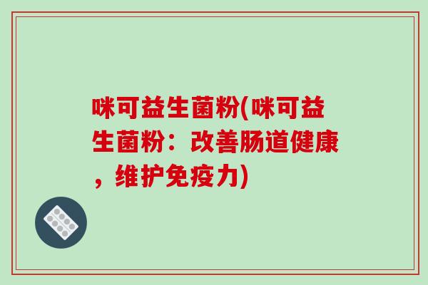 咪可益生菌粉(咪可益生菌粉：改善肠道健康，维护免疫力)