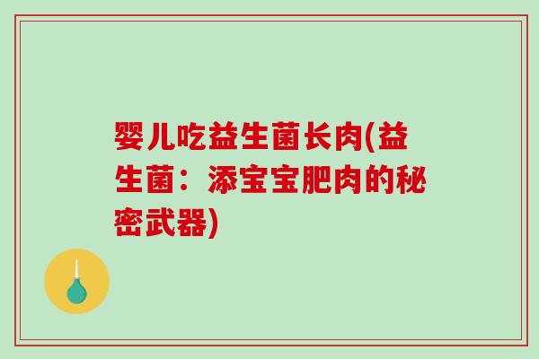 婴儿吃益生菌长肉(益生菌：添宝宝肥肉的秘密武器)