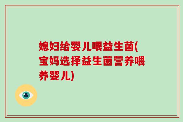 媳妇给婴儿喂益生菌(宝妈选择益生菌营养喂养婴儿) 媳妇给婴儿喂益生菌(宝妈选择益生菌营养喂养婴儿)